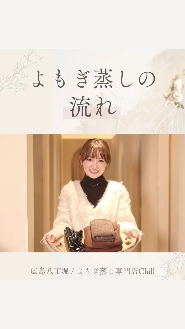 @yomogimusisaronn 👈🏻ご予約はこちら

気になる
来店〜よもぎ蒸し受けるまで
をまとめてみました！

好評であれば
よもぎ蒸し終わりの流れも
お伝えしようと思います✨

よもぎ蒸し前には
お悩みをヒアリングして
お客様に合っているメニューを
提案させていただきます🌿

また、お水無料・サービスドリンク1杯付き・
タオルやヘアアイロン、ドライヤーの貸し出し
しておりますので
特に必要な持ち物はございません☺️

𖡼.𖤣𖥧𖡼.𖤣𖥧𖡼.𖤣𖥧𖡼.𖤣𖥧𖡼.𖤣𖥧𖡼.𖤣𖥧𖡼.𖤣𖥧𖡼.𖤣𖥧𖡼.𖤣𖥧

よもぎ蒸しサロン　Chill
📍広島市中区立町1-3 connectビル4F
🚃八丁堀電鉄徒歩1分

一階で受付させていただきますので
一階スタッフにお名前と店舗名をお伝えください。

◉ペア・男性OK！
◉ドライヤー・ヘアアイロン完備
◉完全個室プライベート空間

営業時間：10:00〜20:00
定休日：なし

𖡼.𖤣𖥧𖡼.𖤣𖥧𖡼.𖤣𖥧𖡼.𖤣𖥧𖡼.𖤣𖥧𖡼.𖤣𖥧𖡼.𖤣𖥧𖡼.𖤣𖥧𖡼.𖤣𖥧

#完全個室 #よもぎ蒸し #温活
#よもぎ蒸し広島 #疲れ解消 #よもぎ蒸し体験
#温活習慣 #よもぎ蒸し専門店 #心が軽くなる方法 
#リフレッシュできる場所 #幸せホルモンアップ