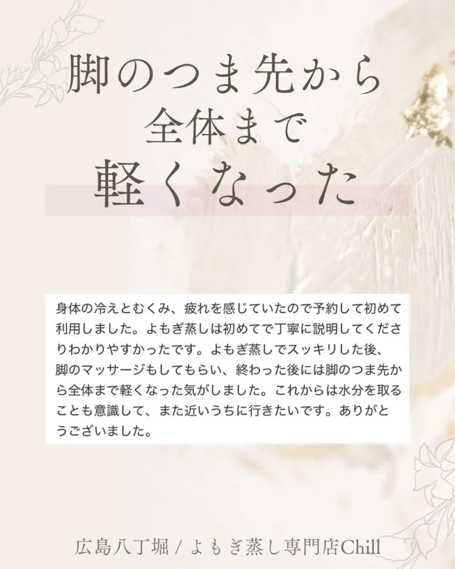 @yomogimusisaronn 👈🏻ご予約はこちら

よもぎ蒸しすると
身体が軽くなりますよね✨

軽くなりたい方は
20分足ツボマッサージ
おすすめです♪

水分しっかりとると、
その後デトックス効果も
高まります🥰

𖡼.𖤣𖥧𖡼.𖤣𖥧𖡼.𖤣𖥧𖡼.𖤣𖥧𖡼.𖤣𖥧𖡼.𖤣𖥧𖡼.𖤣𖥧𖡼.𖤣𖥧𖡼.𖤣𖥧

よもぎ蒸しサロン　Chill
📍広島市中区立町1-3 connectビル4F
🚃八丁堀電鉄徒歩1分

一階で受付させていただきますので
一階スタッフにお名前と店舗名をお伝えください。

◉ペア・男性OK！
◉ドライヤー・ヘアアイロン完備
◉完全個室プライベート空間

営業時間：10:00〜20:00
定休日：なし

𖡼.𖤣𖥧𖡼.𖤣𖥧𖡼.𖤣𖥧𖡼.𖤣𖥧𖡼.𖤣𖥧𖡼.𖤣𖥧𖡼.𖤣𖥧𖡼.𖤣𖥧𖡼.𖤣𖥧

#完全個室 #よもぎ蒸し #温活
#よもぎ蒸し広島 #深部温活 #よもぎ蒸し体験
#温活習慣 #よもぎ蒸し専門店 #自律神経ケア
#リフレッシュできる場所 #冷え対策