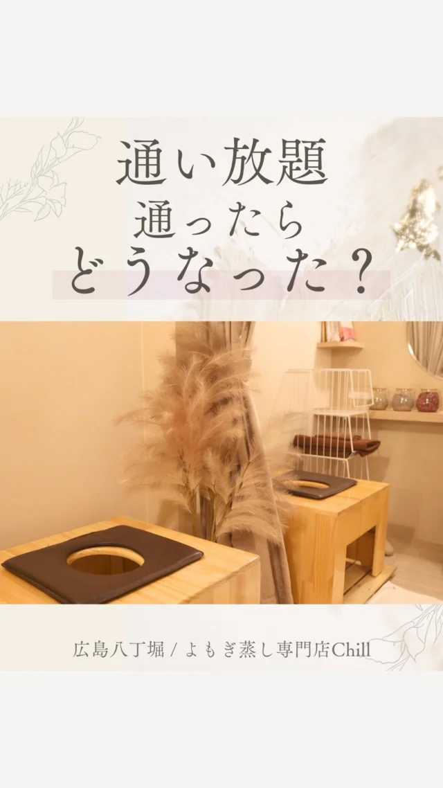 通い放題モニターお客様の声を紹介します！

通い放題を3ヶ月続けていただき
多い方で1ヶ月18回も
ご来店されました✨
(平均8回ご来店)

続けていただくことで
体の変化を感じられるのがよもぎ蒸し🌿

𖡼.𖤣𖥧𖡼.𖤣𖥧𖡼.𖤣𖥧𖡼.𖤣𖥧𖡼.𖤣𖥧𖡼.𖤣𖥧𖡼.𖤣𖥧𖡼.𖤣𖥧𖡼.𖤣𖥧

よもぎ蒸しサロン　Chill
📍広島市中区立町1-3 connectビル4F
🚃八丁堀電鉄徒歩1分

一階で受付させていただきますので
一階スタッフにお名前と店舗名をお伝えください。

◉ペア・男性OK！
◉ドライヤー・ヘアアイロン完備
◉完全個室プライベート空間

営業時間：10:00〜20:00
定休日：なし

𖡼.𖤣𖥧𖡼.𖤣𖥧𖡼.𖤣𖥧𖡼.𖤣𖥧𖡼.𖤣𖥧𖡼.𖤣𖥧𖡼.𖤣𖥧𖡼.𖤣𖥧𖡼.𖤣𖥧

#完全個室 #よもぎ蒸し #温活
#よもぎ蒸し広島 #深部温活 #よもぎ蒸し体験
#温活習慣 #よもぎ蒸し専門店 #自律神経ケア
#リフレッシュできる場所 #通い放題