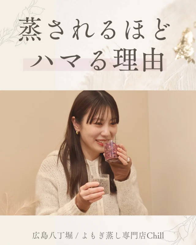 @yomogimusisaronn 👈🏻ご予約はこちら

蒸されるほどハマる
と言われる理由はここにあります😊🤍

継続されている方は30回以上
ご来店されております🌿

私たちスタッフも
ハマる理由がよくわかります！

一度、ハマりにご来店くださいませ😊

𖡼.𖤣𖥧𖡼.𖤣𖥧𖡼.𖤣𖥧𖡼.𖤣𖥧𖡼.𖤣𖥧𖡼.𖤣𖥧𖡼.𖤣𖥧𖡼.𖤣𖥧𖡼.𖤣𖥧

よもぎ蒸しサロン　Chill
📍広島市中区立町1-3 connectビル4F
🚃八丁堀電鉄徒歩1分

一階で受付させていただきますので
一階スタッフにお名前と店舗名をお伝えください。

◉ペア・男性OK！
◉ドライヤー・ヘアアイロン完備
◉完全個室プライベート空間

営業時間：10:00〜20:00
定休日：なし

𖡼.𖤣𖥧𖡼.𖤣𖥧𖡼.𖤣𖥧𖡼.𖤣𖥧𖡼.𖤣𖥧𖡼.𖤣𖥧𖡼.𖤣𖥧𖡼.𖤣𖥧𖡼.𖤣𖥧

#完全個室 #よもぎ蒸し #温活
#よもぎ蒸し広島 #深部温活