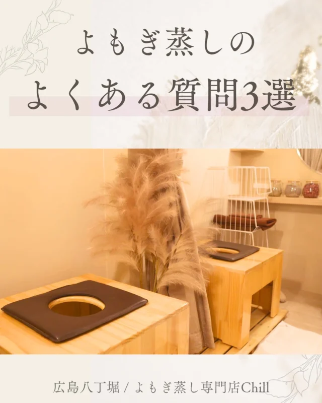 @yomogimusisaronn 👈🏻ご予約はこちら

よもぎ蒸しが初めての方から
よくいただく質問を
まとめてみました😊

手ぶらOKですが
メイク直ししたい場合はメイク道具お持ちください😊

よもぎ蒸し中に着るガウンのご準備しておりますのでご安心ください✨

ただ、生理中・妊娠の可能性がある方・妊娠中の方はよもぎ蒸しを受けることはできません🙇🏻‍♀️💦

𖡼.𖤣𖥧𖡼.𖤣𖥧𖡼.𖤣𖥧𖡼.𖤣𖥧𖡼.𖤣𖥧𖡼.𖤣𖥧𖡼.𖤣𖥧𖡼.𖤣𖥧𖡼.𖤣𖥧

よもぎ蒸しサロン　Chill
📍広島市中区立町1-3 connectビル4F
🚃八丁堀電鉄徒歩1分

一階で受付させていただきますので
一階スタッフにお名前と店舗名をお伝えください。

◉ペア・男性OK！
◉ドライヤー・ヘアアイロン完備
◉完全個室プライベート空間

営業時間：10:00〜20:00
定休日：なし

𖡼.𖤣𖥧𖡼.𖤣𖥧𖡼.𖤣𖥧𖡼.𖤣𖥧𖡼.𖤣𖥧𖡼.𖤣𖥧𖡼.𖤣𖥧𖡼.𖤣𖥧𖡼.𖤣𖥧

#完全個室 #よもぎ蒸し #温活
#よもぎ蒸し広島 #深部温活