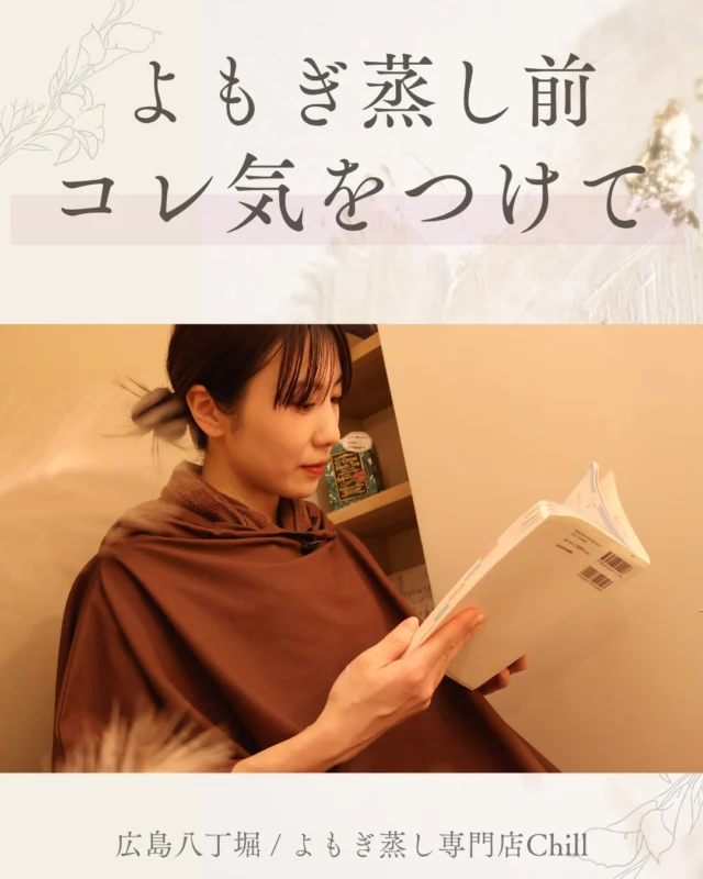 @yomogimusisaronn 👈🏻ご予約はこちら

よもぎ蒸し前に気をつけた方が良いことあります😊
この3つは特に気をつけていただきたいです!!

最近はとても暑いので
水分補給は日頃からしっかりと取ってください💧💙

𖡼.𖤣𖥧𖡼.𖤣𖥧𖡼.𖤣𖥧𖡼.𖤣𖥧𖡼.𖤣𖥧𖡼.𖤣𖥧𖡼.𖤣𖥧𖡼.𖤣𖥧𖡼.𖤣𖥧

よもぎ蒸しサロン　Chill
📍広島市中区立町1-3 connectビル4F
🚃八丁堀電鉄徒歩1分

一階で受付させていただきますので
一階スタッフにお名前と店舗名をお伝えください。

◉ペア・男性OK！
◉ドライヤー・ヘアアイロン完備
◉完全個室プライベート空間

営業時間：10:00〜20:00
定休日：なし

𖡼.𖤣𖥧𖡼.𖤣𖥧𖡼.𖤣𖥧𖡼.𖤣𖥧𖡼.𖤣𖥧𖡼.𖤣𖥧𖡼.𖤣𖥧𖡼.𖤣𖥧𖡼.𖤣𖥧

#完全個室 #よもぎ蒸し #温活
#よもぎ蒸し広島 #深部温活