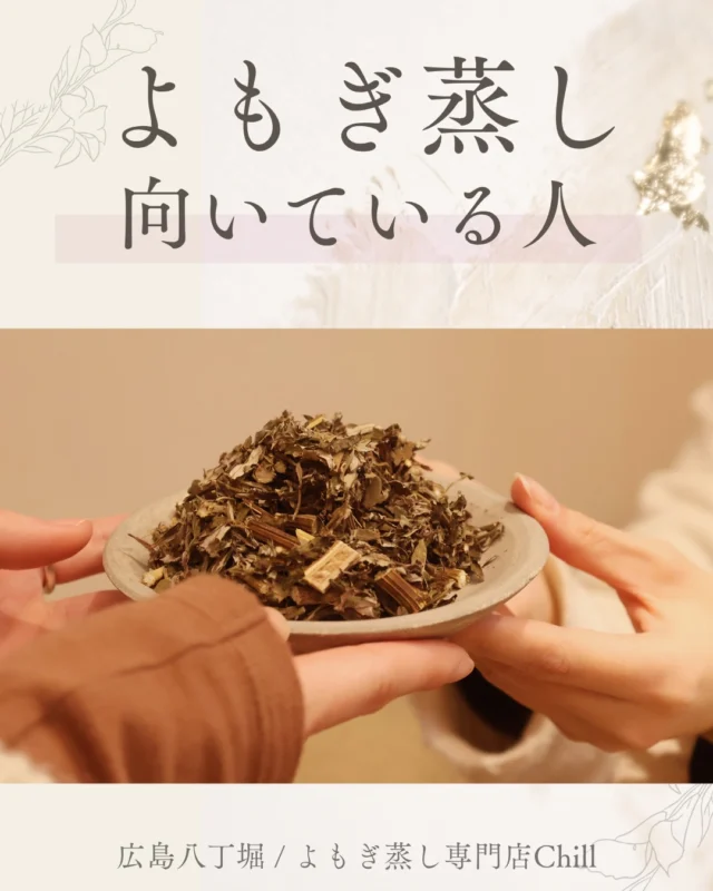@yomogimusisaronn 👈🏻ご予約はこちら

よもぎ蒸し向いている人、向いていない人がいます😊

向いている人は
夏でも冷えており、
疲れやすく
リラックスしたい方です!!!

他にも、
生理不調・睡眠の質低下・むくみやすいなどの方にもおすすめです🥰

𖡼.𖤣𖥧𖡼.𖤣𖥧𖡼.𖤣𖥧𖡼.𖤣𖥧𖡼.𖤣𖥧𖡼.𖤣𖥧𖡼.𖤣𖥧𖡼.𖤣𖥧𖡼.𖤣𖥧

よもぎ蒸しサロン　Chill
📍広島市中区立町1-3 connectビル4F
🚃八丁堀電鉄徒歩1分

一階で受付させていただきますので
一階スタッフにお名前と店舗名をお伝えください。

◉ペア・男性OK！
◉ドライヤー・ヘアアイロン完備
◉完全個室プライベート空間

営業時間：10:00〜20:00
定休日：なし

𖡼.𖤣𖥧𖡼.𖤣𖥧𖡼.𖤣𖥧𖡼.𖤣𖥧𖡼.𖤣𖥧𖡼.𖤣𖥧𖡼.𖤣𖥧𖡼.𖤣𖥧𖡼.𖤣𖥧

#完全個室 #よもぎ蒸し #温活
#よもぎ蒸し広島 #深部温活