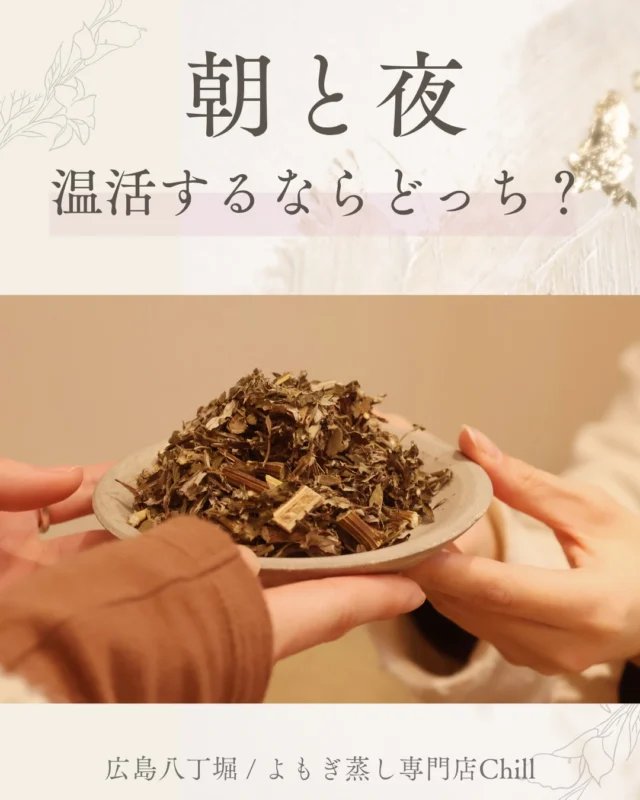 @yomogimusisaronn 👈🏻ご予約はこちら

朝と夜、おすすめの方は違います😊

朝はスッキリしたい方
夜はゆっくりしたい方におすすめです♪

𖡼.𖤣𖥧𖡼.𖤣𖥧𖡼.𖤣𖥧𖡼.𖤣𖥧𖡼.𖤣𖥧𖡼.𖤣𖥧𖡼.𖤣𖥧𖡼.𖤣𖥧𖡼.𖤣𖥧

よもぎ蒸しサロン　Chill
📍広島市中区立町1-3 connectビル4F
🚃八丁堀電鉄徒歩1分

一階で受付させていただきますので
一階スタッフにお名前と店舗名をお伝えください。

◉ペア・男性OK！
◉ドライヤー・ヘアアイロン完備
◉完全個室プライベート空間

営業時間：10:00〜20:00
定休日：なし

𖡼.𖤣𖥧𖡼.𖤣𖥧𖡼.𖤣𖥧𖡼.𖤣𖥧𖡼.𖤣𖥧𖡼.𖤣𖥧𖡼.𖤣𖥧𖡼.𖤣𖥧𖡼.𖤣𖥧

#完全個室 #よもぎ蒸し #温活
#よもぎ蒸し広島 #深部温活
